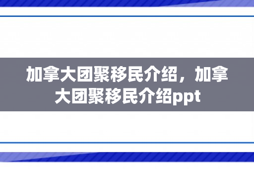 加拿大团聚移民介绍，加拿大团聚移民介绍ppt