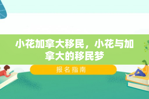 小花加拿大移民，小花与加拿大的移民梦