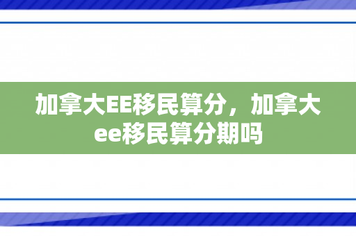 加拿大EE移民算分，加拿大ee移民算分期吗