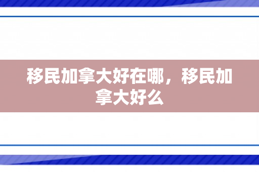 移民加拿大好在哪，移民加拿大好么