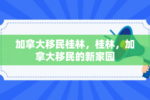 加拿大移民桂林，桂林，加拿大移民的新家园