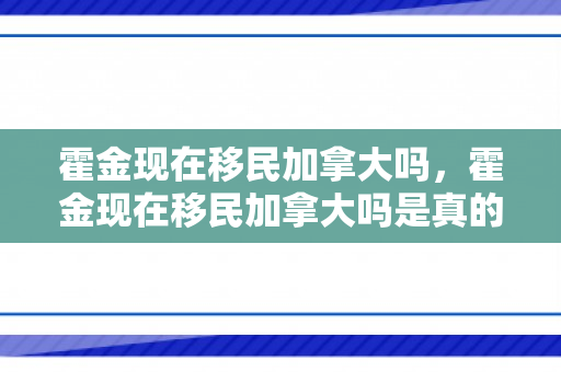 霍金现在移民加拿大吗，霍金现在移民加拿大吗是真的吗