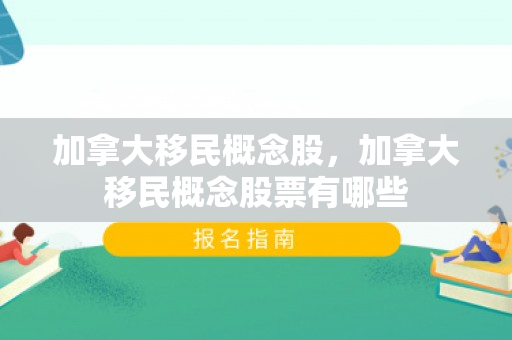 加拿大移民概念股，加拿大移民概念股票有哪些