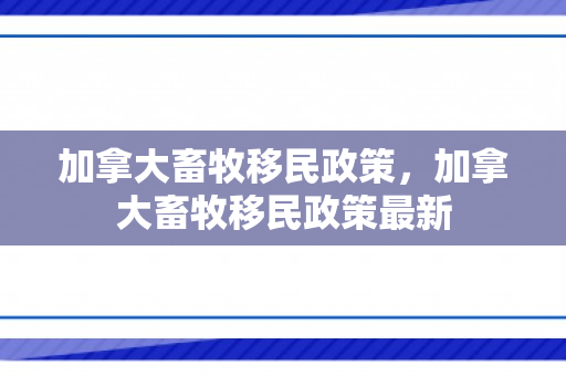 加拿大畜牧移民政策，加拿大畜牧移民政策最新