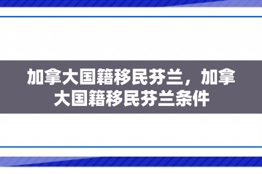 加拿大国籍移民芬兰，加拿大国籍移民芬兰条件