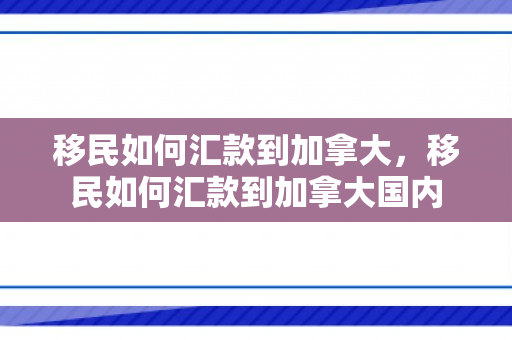 移民如何汇款到加拿大，移民如何汇款到加拿大国内