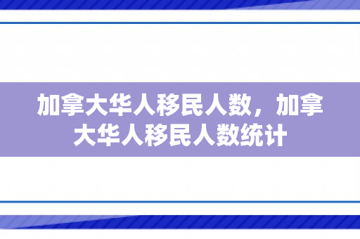 加拿大华人移民人数，加拿大华人移民人数统计