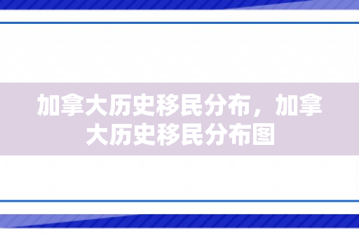 加拿大历史移民分布，加拿大历史移民分布图
