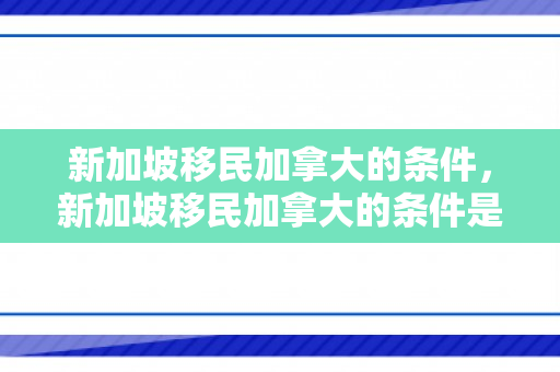 新加坡移民加拿大的条件，新加坡移民加拿大的条件是什么