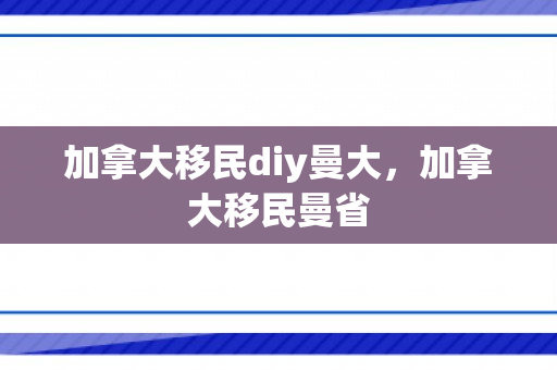 加拿大移民diy曼大，加拿大移民曼省