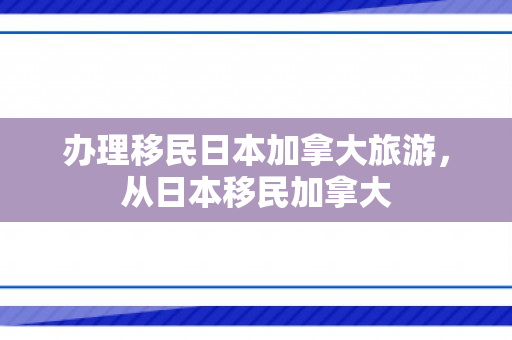 办理移民日本加拿大旅游，从日本移民加拿大