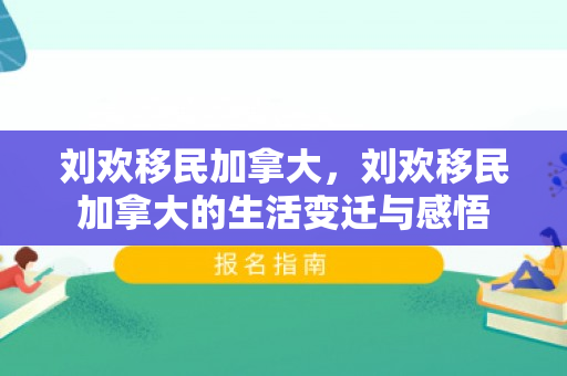 刘欢移民加拿大，刘欢移民加拿大的生活变迁与感悟