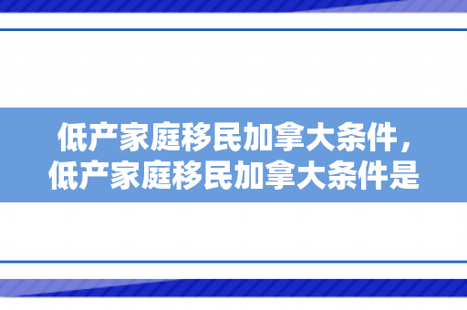 低产家庭移民加拿大条件，低产家庭移民加拿大条件是什么