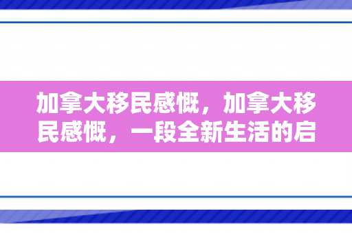 加拿大移民感慨，加拿大移民感慨，一段全新生活的启示