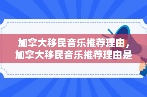 加拿大移民音乐推荐理由，加拿大移民音乐推荐理由是什么
