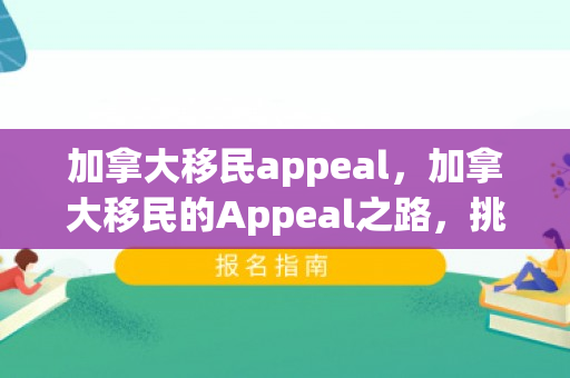 加拿大移民appeal，加拿大移民的Appeal之路，挑战与机遇并存