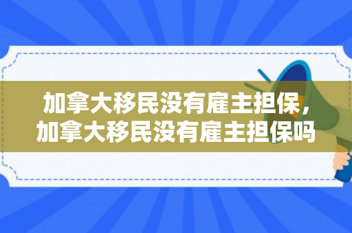 加拿大移民没有雇主担保，加拿大移民没有雇主担保吗