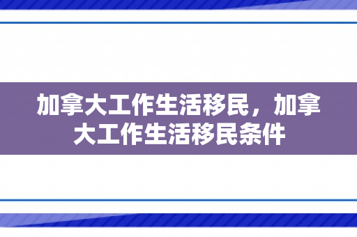 加拿大工作生活移民，加拿大工作生活移民条件