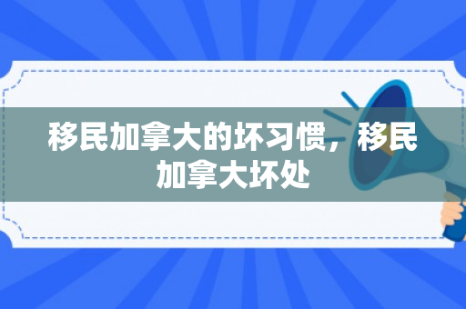 移民加拿大的坏习惯，移民加拿大坏处