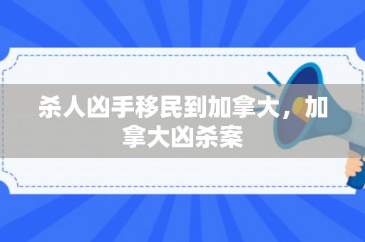 杀人凶手移民到加拿大，加拿大凶杀案