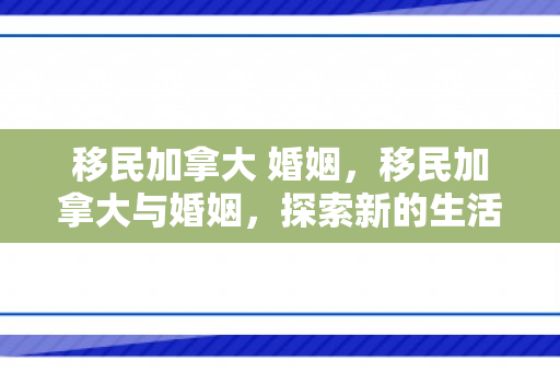 移民加拿大 婚姻，移民加拿大与婚姻，探索新的生活篇章