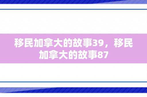 移民加拿大的故事39，移民加拿大的故事87