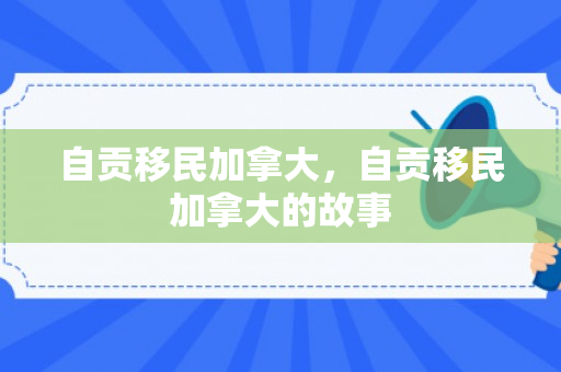 自贡移民加拿大，自贡移民加拿大的故事
