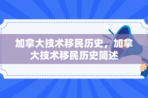 加拿大技术移民历史，加拿大技术移民历史简述