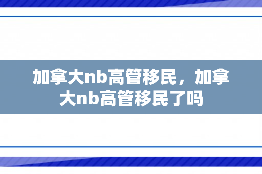 加拿大nb高管移民，加拿大nb高管移民了吗