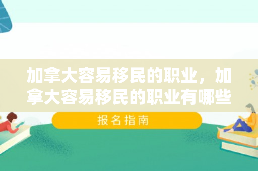 加拿大容易移民的职业，加拿大容易移民的职业有哪些
