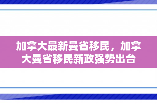 加拿大最新曼省移民，加拿大曼省移民新政强势出台