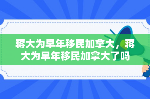 蒋大为早年移民加拿大，蒋大为早年移民加拿大了吗