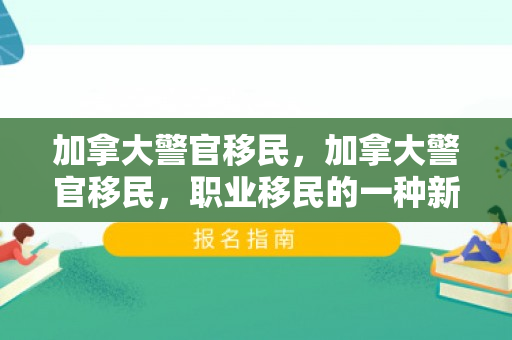 加拿大警官移民，加拿大警官移民，职业移民的一种新模式
