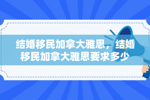 结婚移民加拿大雅思，结婚移民加拿大雅思要求多少