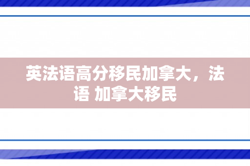 英法语高分移民加拿大，法语 加拿大移民
