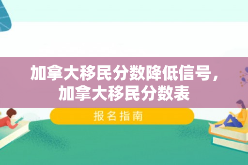 加拿大移民分数降低信号，加拿大移民分数表