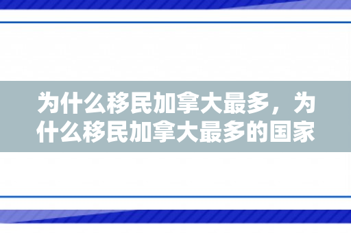 为什么移民加拿大最多，为什么移民加拿大最多的国家