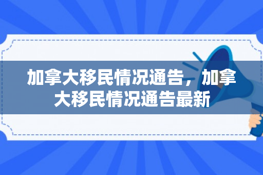 加拿大移民情况通告，加拿大移民情况通告最新