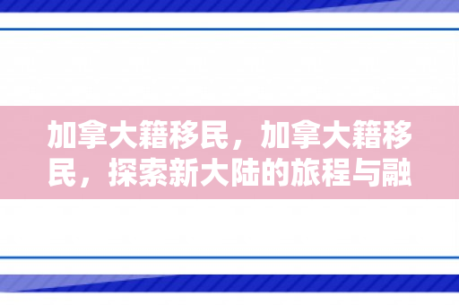 加拿大籍移民，加拿大籍移民，探索新大陆的旅程与融入的挑战