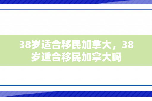 38岁适合移民加拿大，38岁适合移民加拿大吗