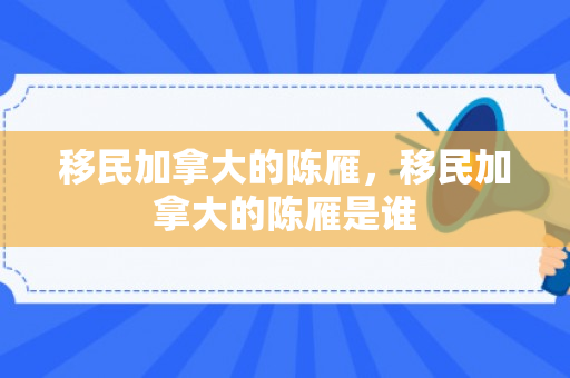 移民加拿大的陈雁，移民加拿大的陈雁是谁