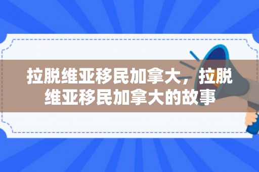 拉脱维亚移民加拿大，拉脱维亚移民加拿大的故事
