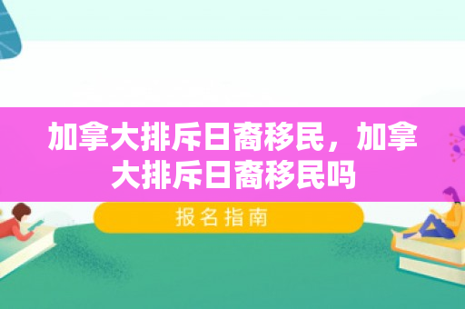 加拿大排斥日裔移民，加拿大排斥日裔移民吗