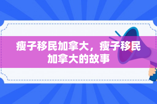 瘦子移民加拿大，瘦子移民加拿大的故事