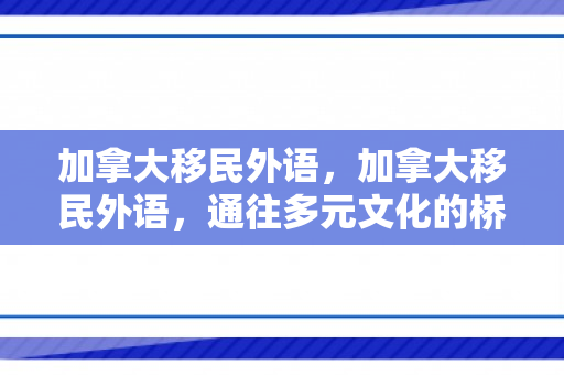 加拿大移民外语，加拿大移民外语，通往多元文化的桥梁