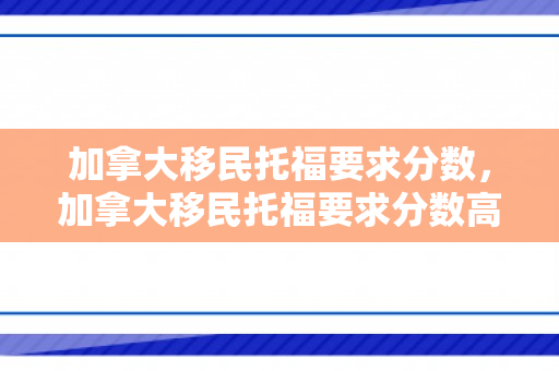 加拿大移民托福要求分数，加拿大移民托福要求分数高吗