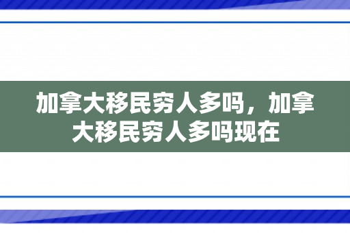 加拿大移民穷人多吗，加拿大移民穷人多吗现在