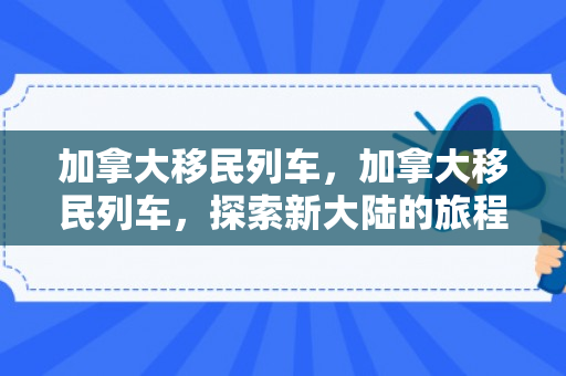 加拿大移民列车，加拿大移民列车，探索新大陆的旅程