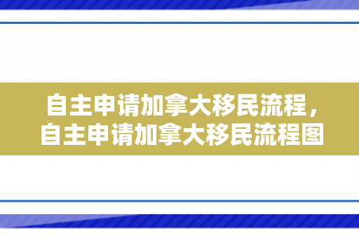 自主申请加拿大移民流程，自主申请加拿大移民流程图