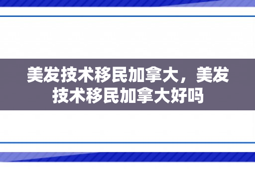 美发技术移民加拿大，美发技术移民加拿大好吗